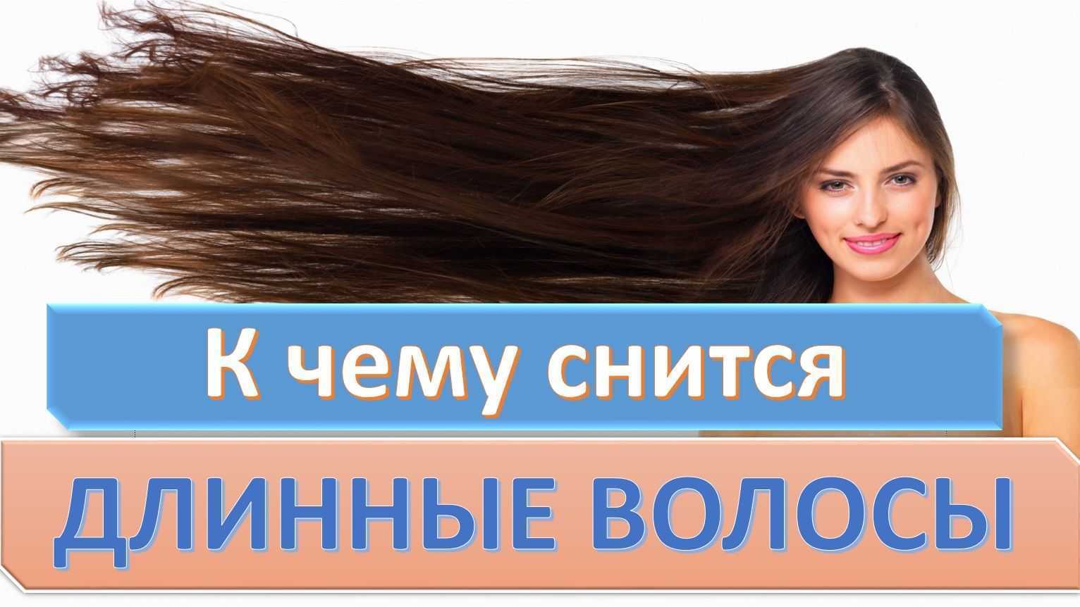 К чему снятся длинные волосы? толкование по 50 сонникам