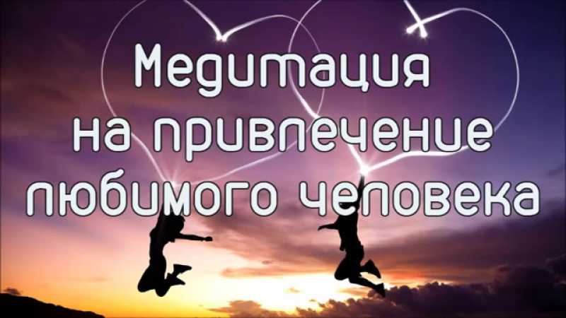Медитация на привлечение любимого и счастливых событий. медитации на привлечение мужчины медитация перед сном для привлечения любви