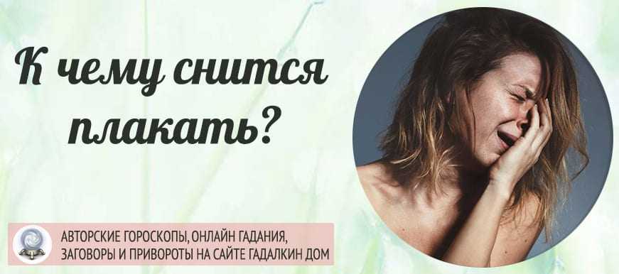 Сон: плачу во сне. сонник: плакать навзрыд. толкование снов - tolksnov.ru