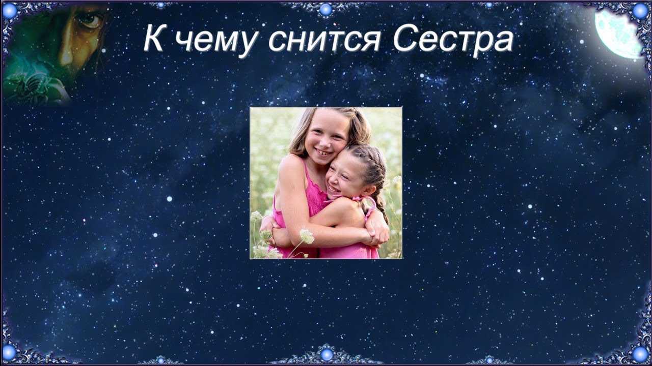 К чему снится разговаривать с сестрой родной. к чему снится сестра: толкование сна по различным сонникам