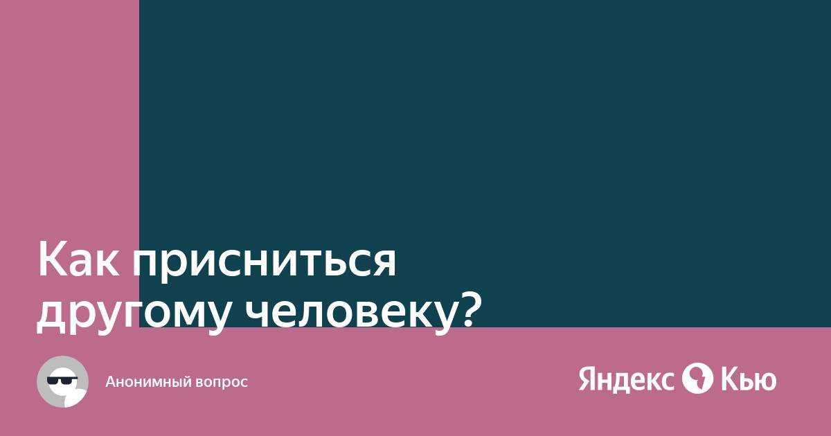 Как присниться человеку которого любишь, как присниться другому человеку