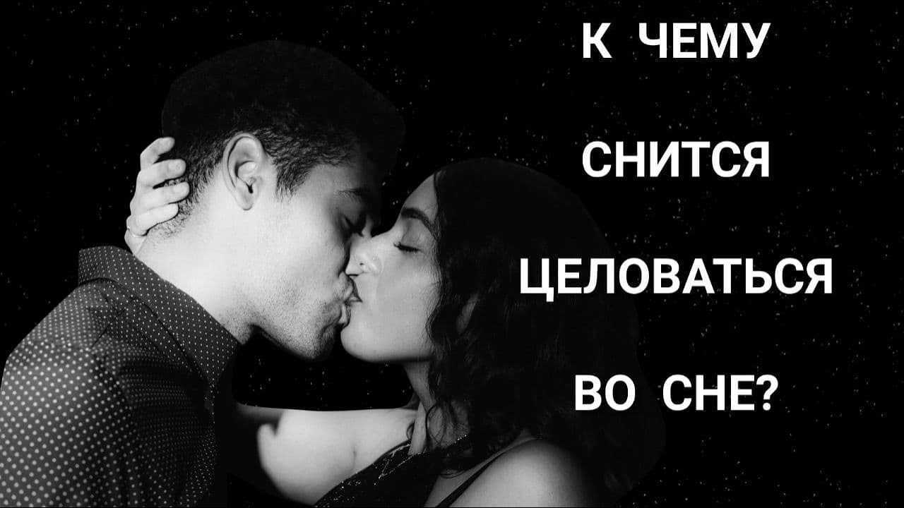 Целоваться во сне с мужчиной в губы. сонник про поцелуи во сне