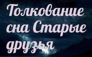 К чему снится старый друг, которого давно не видел, — толкование сновидения. к чему приснились друзья