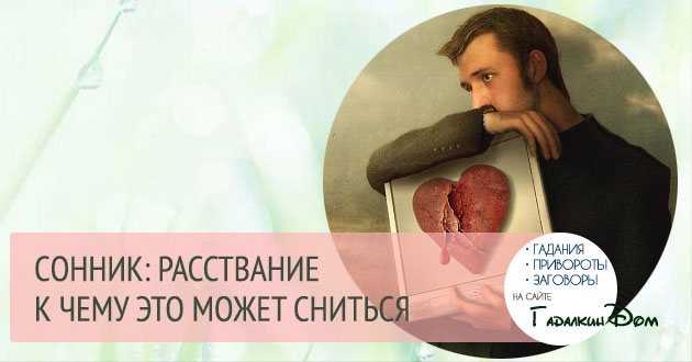 К чему снится расставание с любимым человеком 💔 — 43 толкования ❗ по сонникам: что означает для мужчины или женщины расставаться во сне с девушкой или парнем