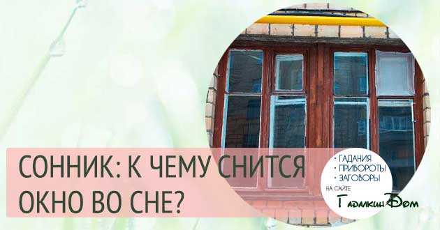К чему снится окно в доме или квартире женщине и мужчине. сонник, толкование сна
