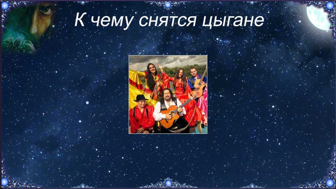 К чему снятся цыгане во сне женщине, мужчине - точное толкование