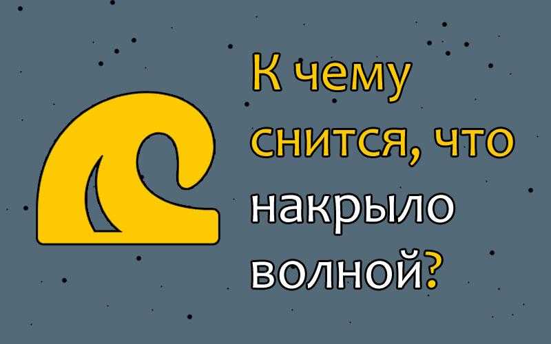 Если во сне вас накрыло волной, то в жизни произойдет некое событие, которое потребует максимальной концентрации Однако это же сновидение может иметь и