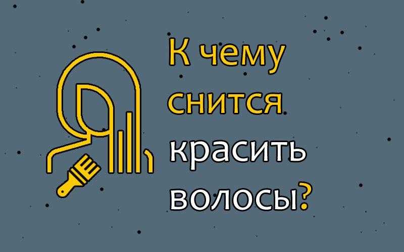 Сонник красить волосы: к чему снится и что означает сон?